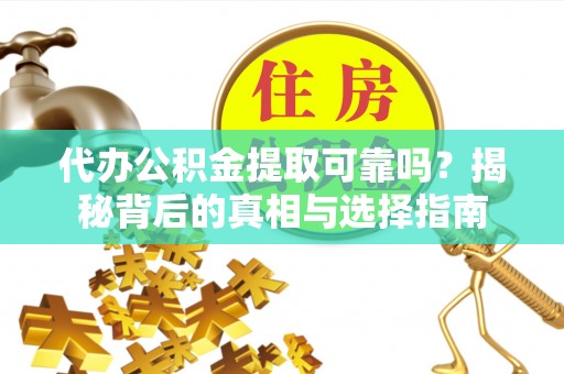 托克托代办公积金提取可靠吗？揭秘背后的真相与选择指南