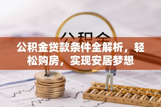 托克托公积金贷款条件全解析，轻松购房，实现安居梦想