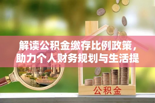 托克托解读公积金缴存比例政策，助力个人财务规划与生活提升