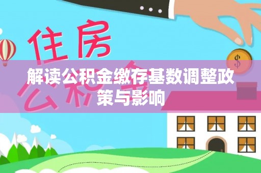 托克托解读公积金缴存基数调整政策与影响