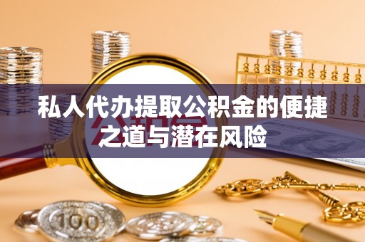 托克托私人代办提取公积金的便捷之道与潜在风险