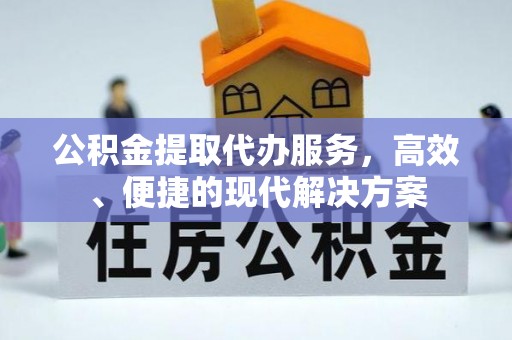 托克托公积金提取代办服务，高效、便捷的现代解决方案