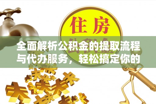 托克托全面解析公积金的提取流程与代办服务，轻松搞定你的公积金咨询代办提取