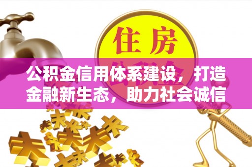 托克托公积金信用体系建设，打造金融新生态，助力社会诚信发展