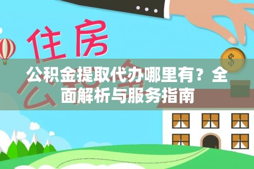 托克托公积金提取代办哪里有？全面解析与服务指南