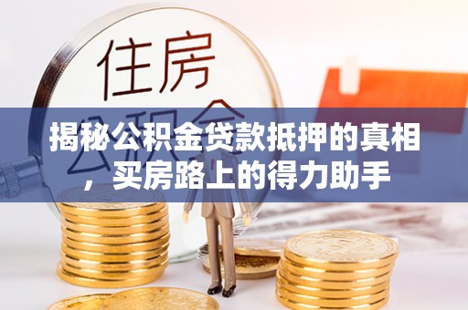 托克托揭秘公积金贷款抵押的真相，买房路上的得力助手