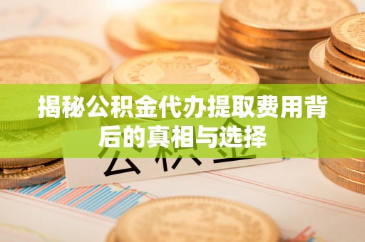 托克托揭秘公积金代办提取费用背后的真相与选择