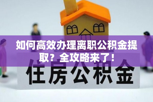托克托如何高效办理离职公积金提取？全攻略来了！