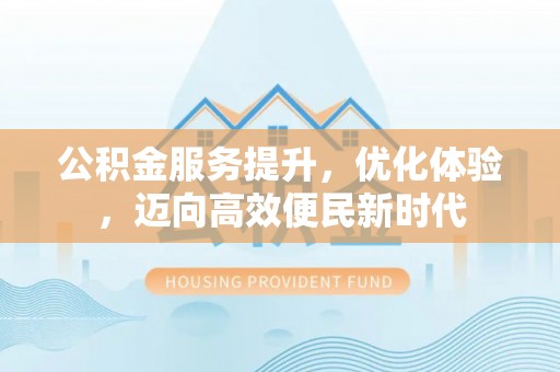 托克托公积金服务提升，优化体验，迈向高效便民新时代