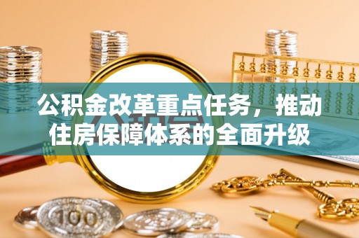 托克托公积金改革重点任务，推动住房保障体系的全面升级