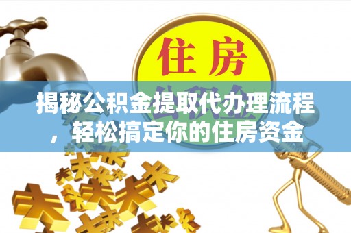 托克托揭秘公积金提取代办理流程，轻松搞定你的住房资金