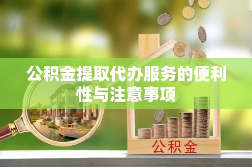托克托公积金提取代办服务的便利性与注意事项