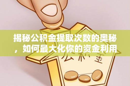 托克托揭秘公积金提取次数的奥秘，如何最大化你的资金利用？