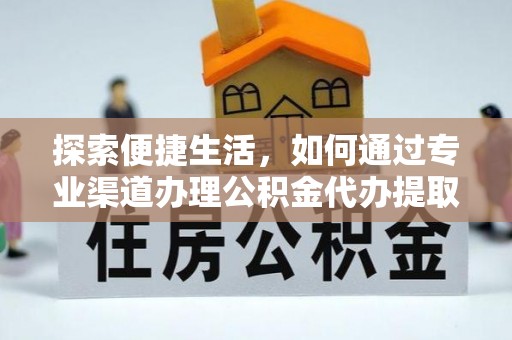 托克托探索便捷生活，如何通过专业渠道办理公积金代办提取业务