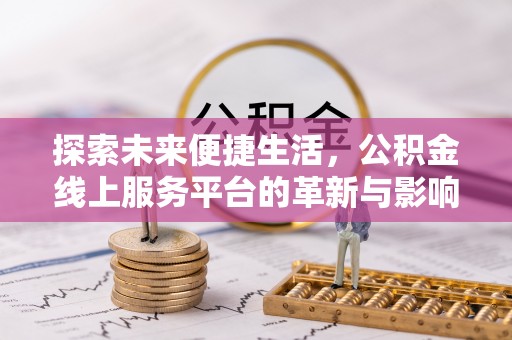 托克托探索未来便捷生活，公积金线上服务平台的革新与影响
