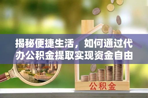托克托揭秘便捷生活，如何通过代办公积金提取实现资金自由