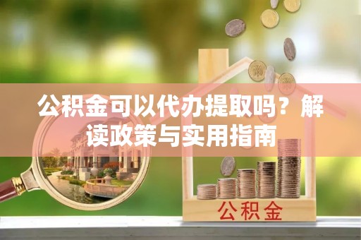 托克托公积金可以代办提取吗？解读政策与实用指南