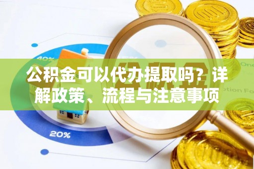 托克托公积金可以代办提取吗？详解政策、流程与注意事项
