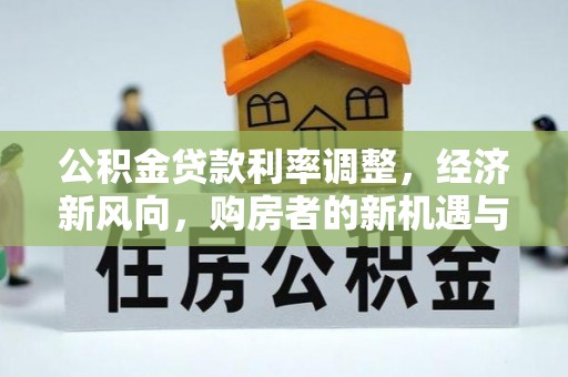 托克托公积金贷款利率调整，经济新风向，购房者的新机遇与挑战
