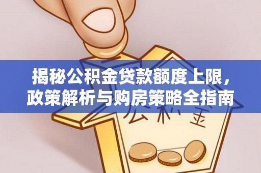 托克托揭秘公积金贷款额度上限，政策解析与购房策略全指南