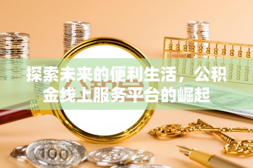 托克托探索未来的便利生活，公积金线上服务平台的崛起