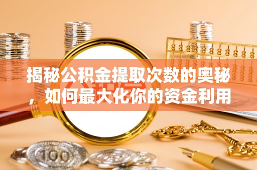 托克托揭秘公积金提取次数的奥秘，如何最大化你的资金利用？