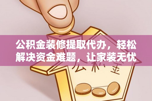 托克托公积金装修提取代办，轻松解决资金难题，让家装无忧