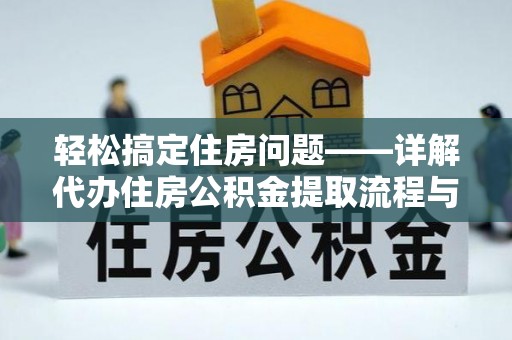 托克托轻松搞定住房问题——详解代办住房公积金提取流程与技巧