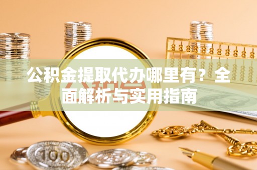 托克托公积金提取代办哪里有？全面解析与实用指南