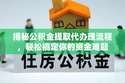 托克托揭秘公积金提取代办理流程，轻松搞定你的资金难题