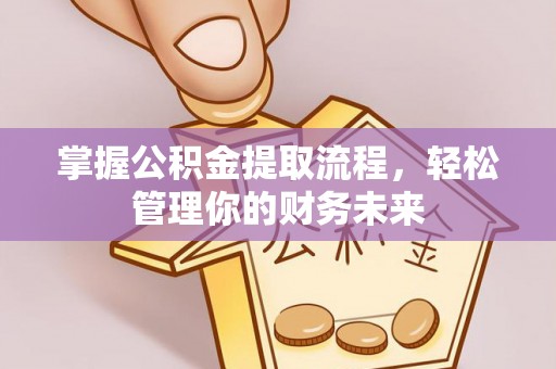 托克托掌握公积金提取流程，轻松管理你的财务未来