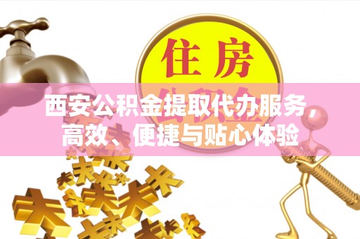 托克托西安公积金提取代办服务，高效、便捷与贴心体验