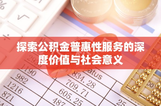 托克托探索公积金普惠性服务的深度价值与社会意义