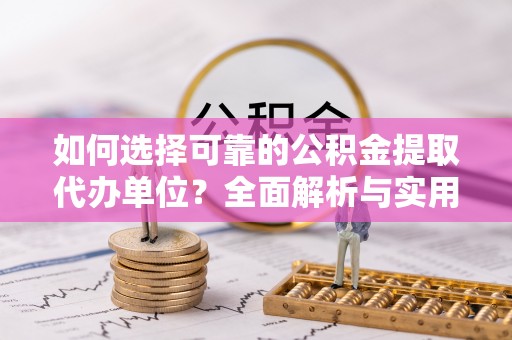 托克托如何选择可靠的公积金提取代办单位？全面解析与实用建议
