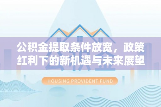 托克托公积金提取条件放宽，政策红利下的新机遇与未来展望