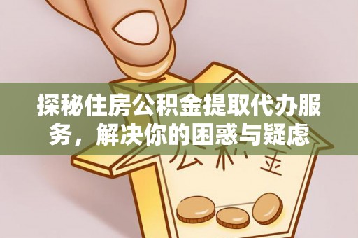 托克托探秘住房公积金提取代办服务，解决你的困惑与疑虑
