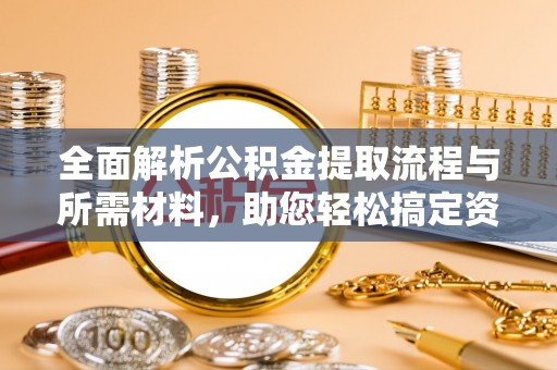托克托全面解析公积金提取流程与所需材料，助您轻松搞定资金提取