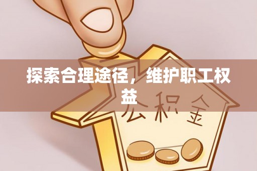 托克托探索合理途径，维护职工权益
