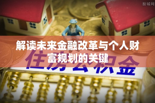 托克托解读未来金融改革与个人财富规划的关键
