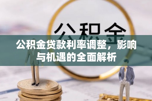 托克托公积金贷款利率调整，影响与机遇的全面解析