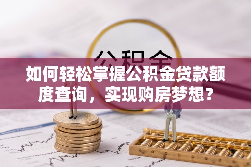 托克托如何轻松掌握公积金贷款额度查询，实现购房梦想？