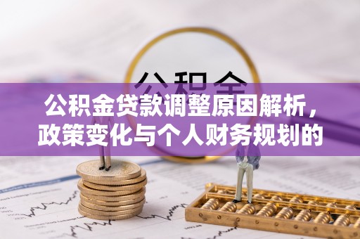 托克托公积金贷款调整原因解析，政策变化与个人财务规划的影响