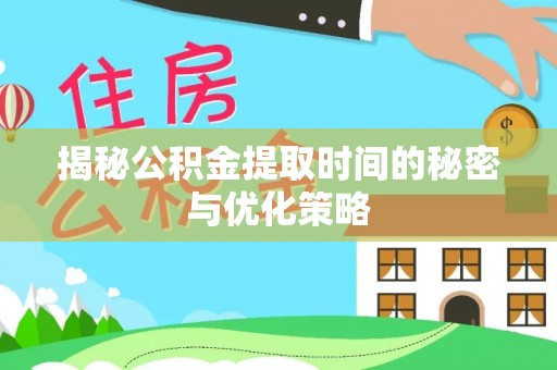 托克托揭秘公积金提取时间的秘密与优化策略