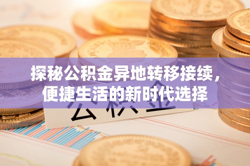 托克托探秘公积金异地转移接续，便捷生活的新时代选择