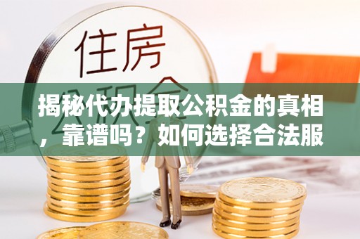 托克托揭秘代办提取公积金的真相，靠谱吗？如何选择合法服务？