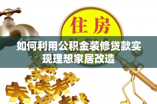 托克托如何利用公积金装修贷款实现理想家居改造