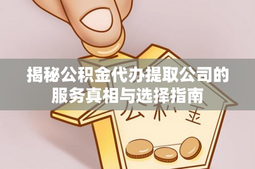 托克托揭秘公积金代办提取公司的服务真相与选择指南