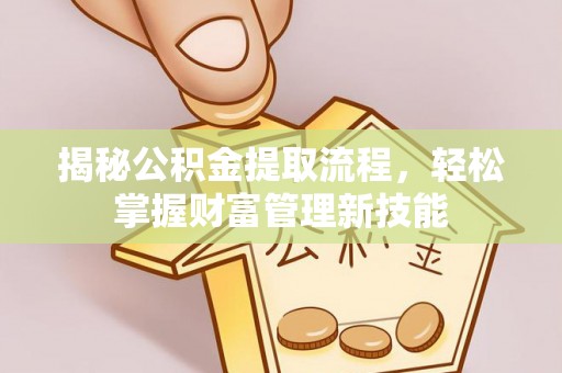 托克托揭秘公积金提取流程，轻松掌握财富管理新技能