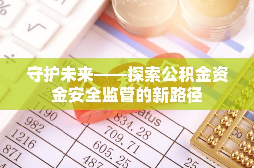 托克托守护未来——探索公积金资金安全监管的新路径