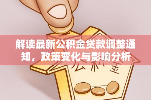 托克托解读最新公积金贷款调整通知，政策变化与影响分析
